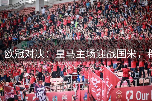 欧冠对决：皇马主场迎战国米，穆帅对阵老东家